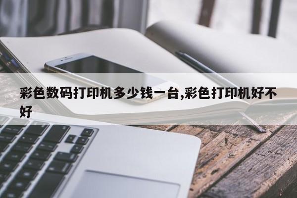 彩色数码打印机多少钱一台,彩色打印机好不好