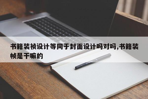 书籍装祯设计等同于封面设计吗对吗,书籍装帧是干嘛的