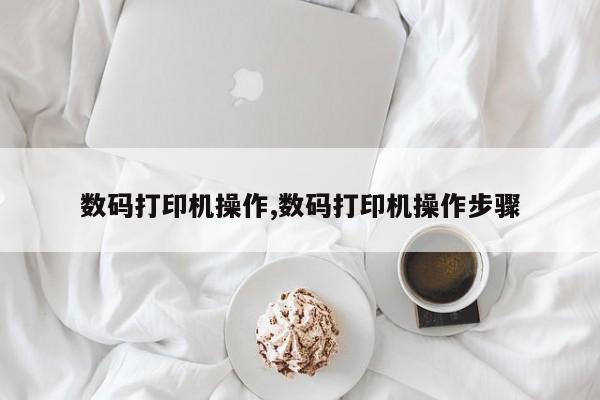 数码打印机操作,数码打印机操作步骤