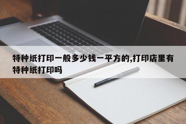 特种纸打印一般多少钱一平方的,打印店里有特种纸打印吗